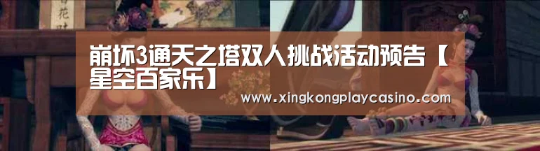 崩坏3通天之塔双人挑战活动预告【星空百家乐】(图1) 星空百家乐